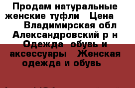 Продам натуральные женские туфли › Цена ­ 500 - Владимирская обл., Александровский р-н Одежда, обувь и аксессуары » Женская одежда и обувь   